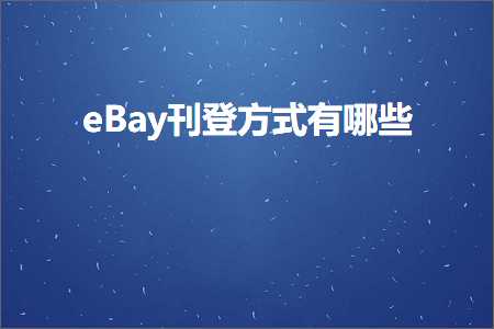 跨境电商知识:eBay刊登方式有哪些