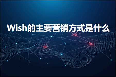 跨境电商知识:Wish的主要营销方式是什么