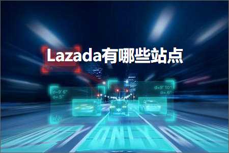 璺ㄥ鐢靛晢鐭ヨ瘑:Lazada鏈夊摢浜涚珯鐐? width=