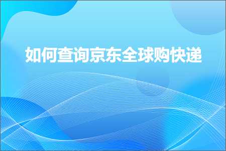 跨境电商知识:如何查询京东全球购快递