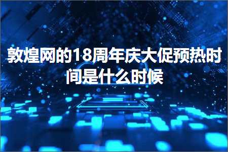 跨境电商知识:敦煌网的18周年庆大促预热时间是什么时候