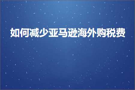 璺ㄥ鐢靛晢鐭ヨ瘑:濡備綍鍑忓皯浜氶┈閫婃捣澶栬喘绋庤垂