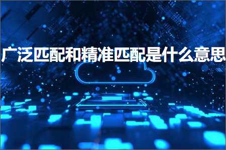 璺ㄥ鐢靛晢鐭ヨ瘑:骞挎硾鍖归厤鍜岀簿鍑嗗尮閰嶆槸浠€涔堟剰鎬? width=