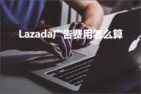 璺ㄥ鐢靛晢鐭ヨ瘑:Lazada骞垮憡璐圭敤鎬庝箞绠? width=