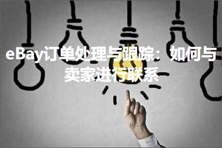 璺ㄥ鐢靛晢鐭ヨ瘑:eBay璁㈠崟澶勭悊涓庤窡韪細濡備綍涓庡崠瀹惰繘琛岃仈绯? width=