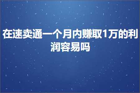 璺ㄥ鐢靛晢鐭ヨ瘑:鍦ㄩ€熷崠閫氫竴涓湀鍐呰禋鍙?涓囩殑鍒╂鼎瀹规槗鍚? width=