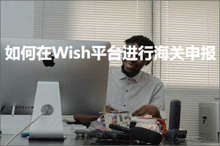 跨境电商知识:如何在Wish平台进行海关申报