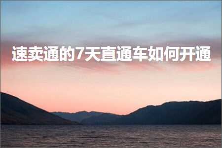 璺ㄥ鐢靛晢鐭ヨ瘑:閫熷崠閫氱殑7澶╃洿閫氳溅濡備綍寮€閫? width=